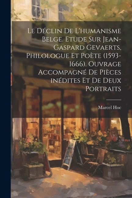 Le déclin de l'humanisme belge. Etude sur Jean-Gaspard Gevaerts, philologue et poète (1593-1666). Ouvrage accompagné de pièces inédites et de deux por - Marcel Hoc