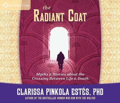 The Radiant Coat: Myths & Stories about the Crossing Between Life & Death - Clarissa Pinkola Estes
