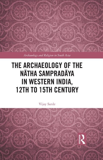 The Archaeology of the Natha Sampradaya in Western India, 12th to 15th Century - Vijay Sarde
