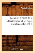 Cover-Bild zum Titel 'Les Villes d'Hiver de la Méditerranée Et Les Alpes Maritimes (Éd.1864)' von 'Elisée Reclus'