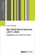 Die Adolf-Hitler-Schulen 1937-1945 - Rainer Hülsheger