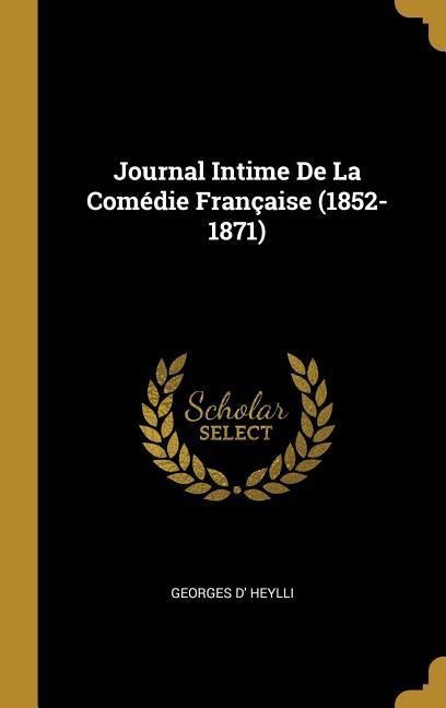 Journal Intime De La Comédie Française (1852-1871) - Georges D' Heylli