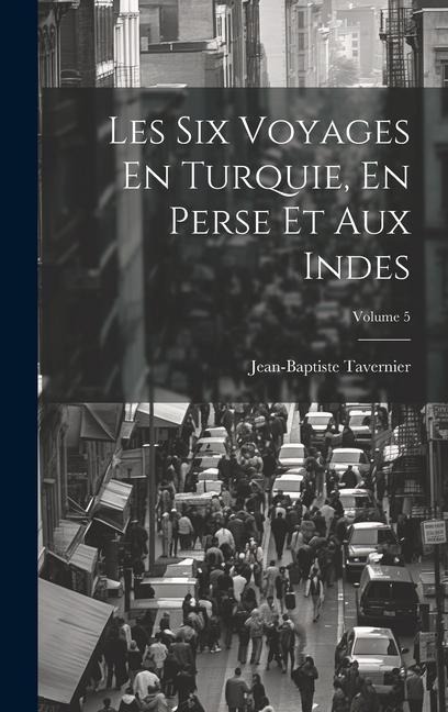 Les Six Voyages En Turquie, En Perse Et Aux Indes; Volume 5 - Jean-Baptiste Tavernier