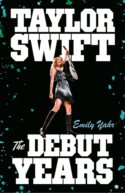 Taylor Swift: The Debut Years - Emily Yahr