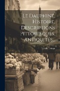 Le Dauphiné, Histoire, Descriptions Pittoresques, Antiquités... - Camille Lebrun