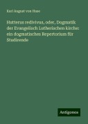 Hutterus redivivus, oder, Dogmatik der Evangelisch Lutherischen kirche: ein dogmatisches Repertorium für Studirende - Karl August Von Hase