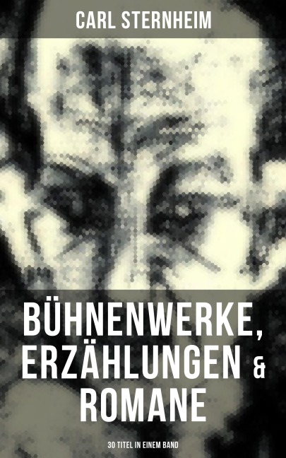 Carl Sternheim: Bühnenwerke, Erzählungen & Romane (30 Titel in einem Band) - Carl Sternheim