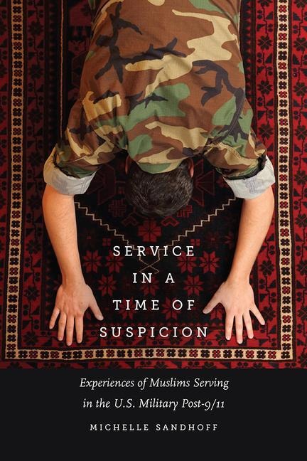 Service in a Time of Suspicion: Experiences of Muslims Serving in the U.S. Military Post-9/11 - Michelle Sandhoff