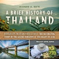 A Brief History of Thailand: Monarchy, War and Resilience: The Fascinating Story of the Gilded Kingdom at the Heart of Asia - Richard A. Ruth