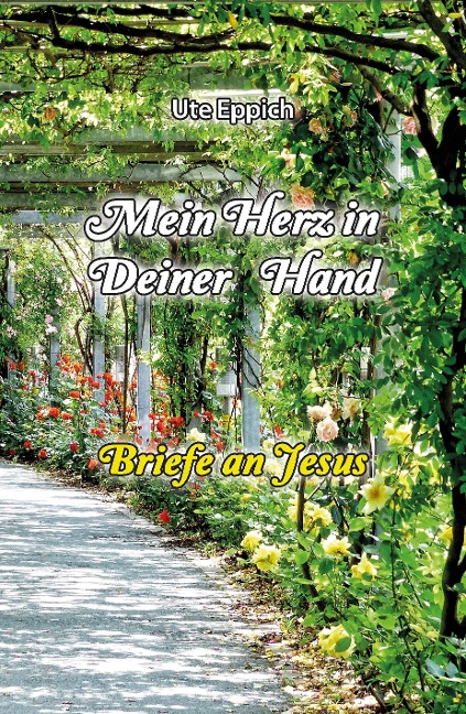 Mein Herz in Deiner Hand - Briefe an Jesus - Ute Eppich