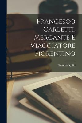 Francesco Carletti, Mercante E Viaggiatore Fiorentino - Gemma Sgrilli