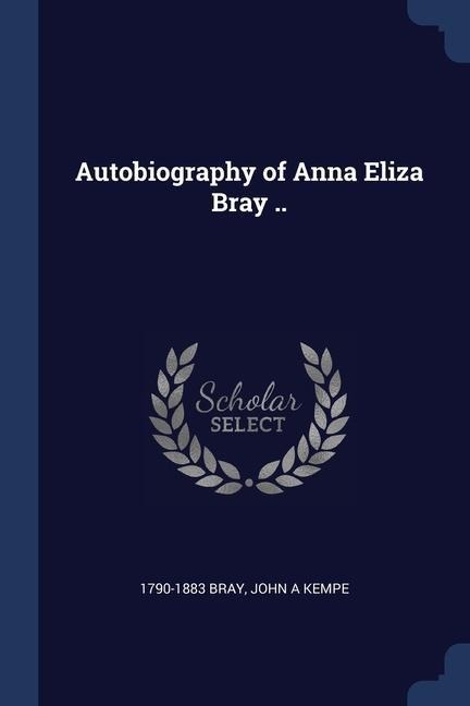 Autobiography of Anna Eliza Bray .. - Bray, John A. Kempe
