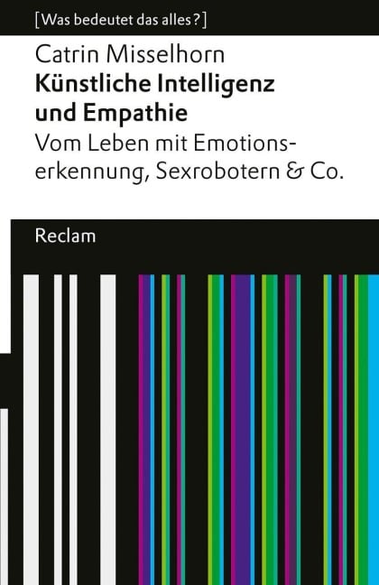 Künstliche Intelligenz und Empathie. Vom Leben mit Emotionserkennung, Sexrobotern & Co - Catrin Misselhorn