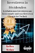 Investieren in Dividenden: Leitfaden zum Investieren am Aktienmarkt und zum Erreichen finanzieller Freiheit - Kellen Weber