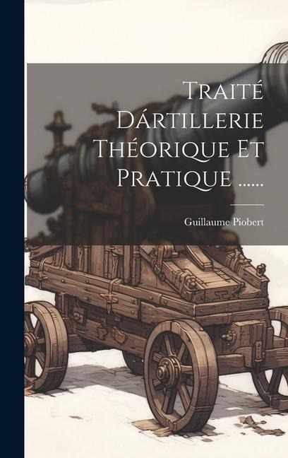 Traité Dártillerie Théorique Et Pratique ...... - Guillaume Piobert