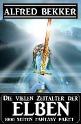 Die vielen Zeitalter der Elben: 1000 Seiten Fantasy Paket - Alfred Bekker