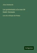 Les protestants a la cour de Saint-Germain - Jules Delaborde