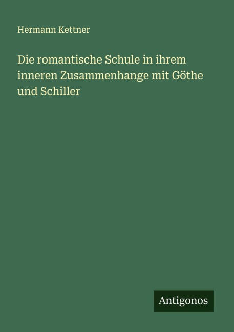 Die romantische Schule in ihrem inneren Zusammenhange mit Göthe und Schiller - Hermann Kettner