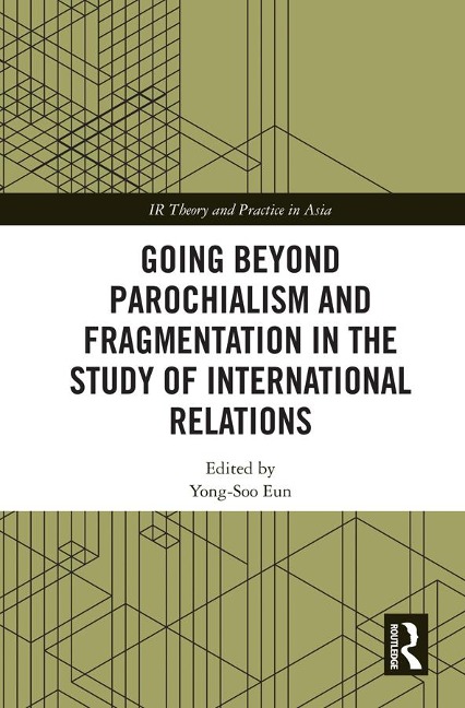Going beyond Parochialism and Fragmentation in the Study of International Relations - 