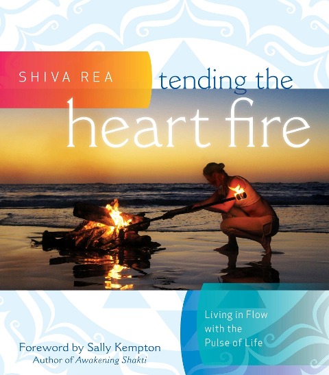 Tending the Heart Fire: Living in Flow with the Pulse of Life - Shiva Rea