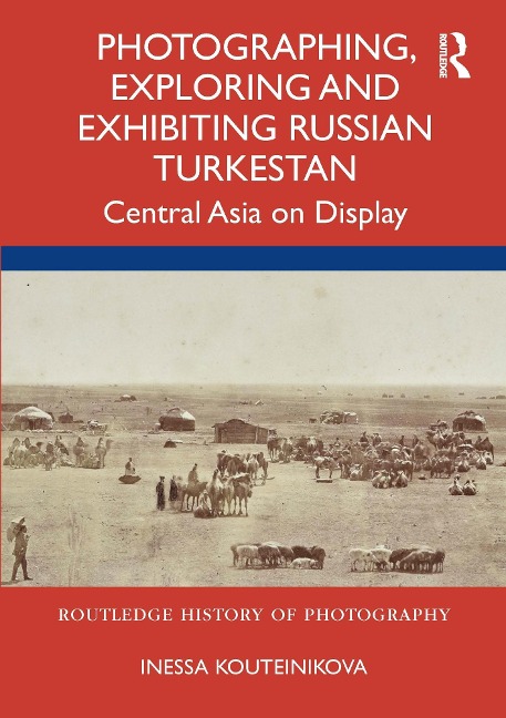 Photographing, Exploring and Exhibiting Russian Turkestan - Inessa Kouteinikova