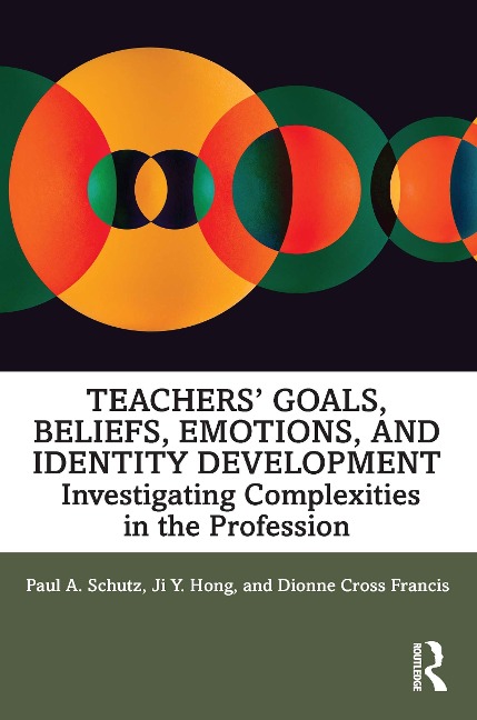 Teachers' Goals, Beliefs, Emotions, and Identity Development - Paul A. Schutz, Ji Hong, Dionne Cross Francis