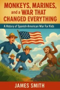 Cover-Bild zum Titel 'Monkeys, Marines, and a War That Changed Everything: A History of the Spanish-American War For Kids' von 'James Smith'