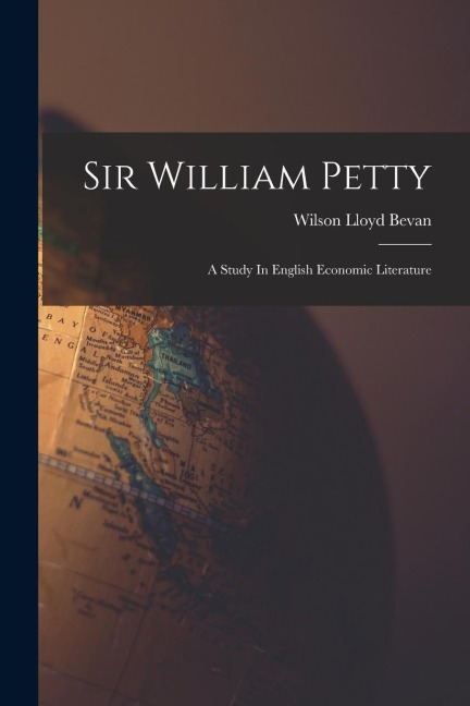Sir William Petty: A Study In English Economic Literature - Wilson Lloyd Bevan