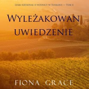 Cover-Bild zum Titel 'Wyle¿akowan uwiedzenie (Lekki krymina¿ o winnicy w Toskanii ¿ Tom 4)' von 'Fiona Grace'