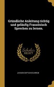 Gründliche Anleitung Richtig Und Geläufig Französisch Sprechen Zu Lernen. - Johann Gottlieb Cunradi