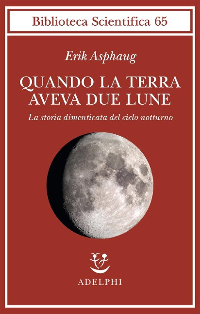 Quando la Terra aveva due lune. La storia dimenticata del cielo notturno - Erik Asphaug