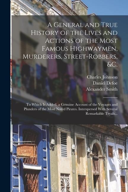 A General and True History of the Lives and Actions of the Most Famous Highwaymen, Murderers, Street-robbers, &c. - 