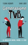 Generazione TVB. Gli adolescenti digitali, l'amore e il sesso - Tiziana Iaquinta, Anna Salvo