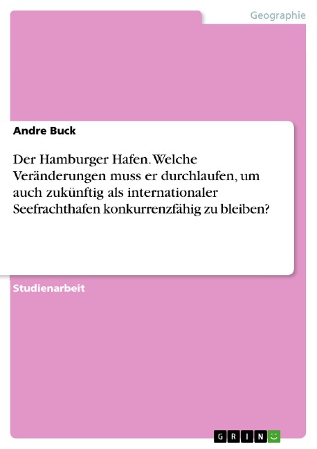Der Hamburger Hafen. Welche Veränderungen muss er durchlaufen, um auch zukünftig als internationaler Seefrachthafen konkurrenzfähig zu bleiben? - Andre Buck