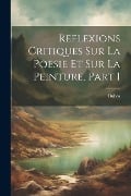 Reflexions Critiques Sur La Poesie Et Sur La Peinture, Part 1 - Dubos