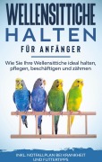 Cover-Bild zum Titel 'Wellensittiche halten für Anfänger: Wie Sie Ihre Wellensittiche ideal halten, pflegen, beschäftigen und zähmen - inkl. Notfallplan bei Krankheit und Futtertipps' von 'Judith Seifert'