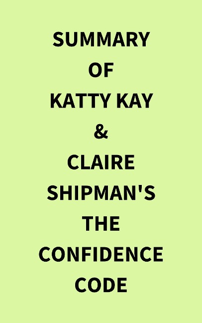 Summary of Katty Kay & Claire Shipman's The Confidence Code - IRB Media