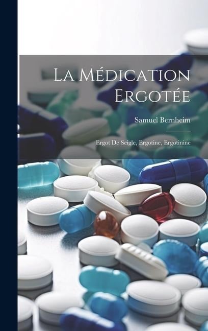 La Médication Ergotée: Ergot de Seigle, Ergotine, Ergotinine - Samuel Bernheim