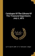 Cover-Bild zum Titel 'Catalogue Of The Library Of The Treasury Department, July 1, 1873' von ''