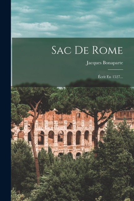 Sac De Rome: Écrit En 1527... - Jacques Bonaparte