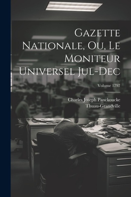 Gazette nationale, ou, Le moniteur universel Jul-Dec; Volume 1797 - Thuau-Grandville