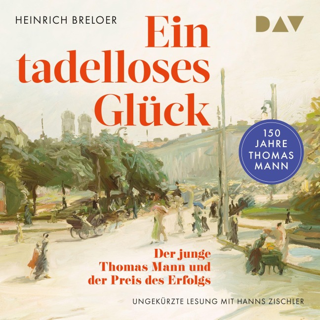 Ein tadelloses Glück. Der junge Thomas Mann und der Preis des Erfolgs ¿ 150 Jahre Thomas Mann - Heinrich Breloer