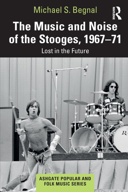 The Music and Noise of the Stooges, 1967-71 - Michael S. Begnal