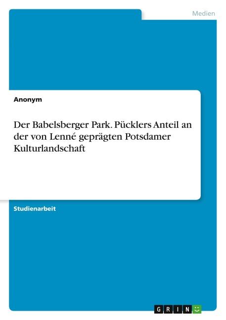 Der Babelsberger Park. Pücklers Anteil an der von Lenné geprägten Potsdamer Kulturlandschaft - Anonym