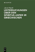 Untersuchungen über den Spiritus Asper im Griechischen - Albert Thumb