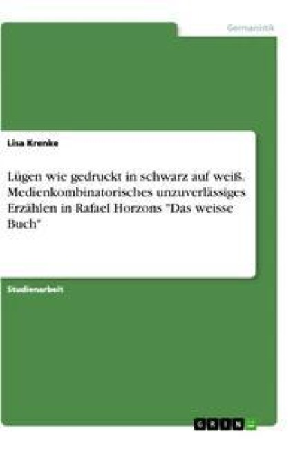 Lügen wie gedruckt in schwarz auf weiß. Medienkombinatorisches unzuverlässiges Erzählen in Rafael Horzons "Das weisse Buch" - Lisa Krenke