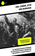Cover-Bild zum Titel 'Die Gründung und der Untergang des Deutschen Reiches: Biographien von Bismarck & Kaiser Wilhelm II.' von 'Emil Ludwig, Otto Von Bismarck'