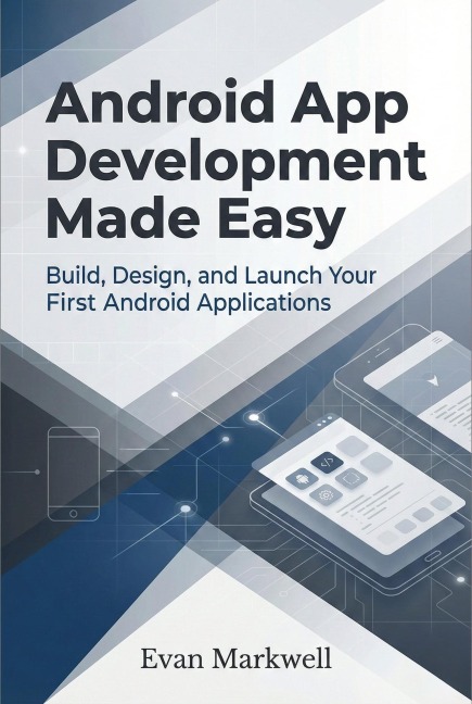 Android App Development Made Easy: Build, Design, and Launch Your First Android Applications - Evan Markwell