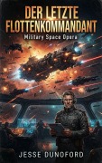 Cover-Bild zum Titel 'Der letzte Flottenkommandant: Military Space Opera' von 'Jesse Dunoford'