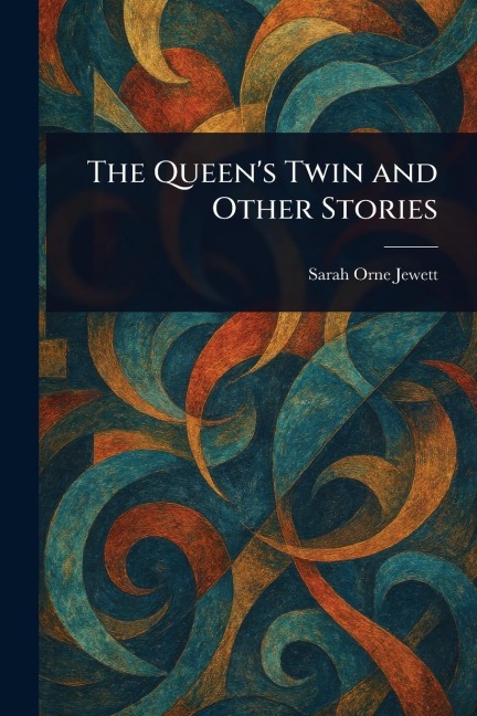 The Queen's Twin and Other Stories - Sarah Orne Jewett